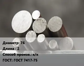 Круг стальной 76 L=2 х/к ГОСТ: ГОСТ 7417-75